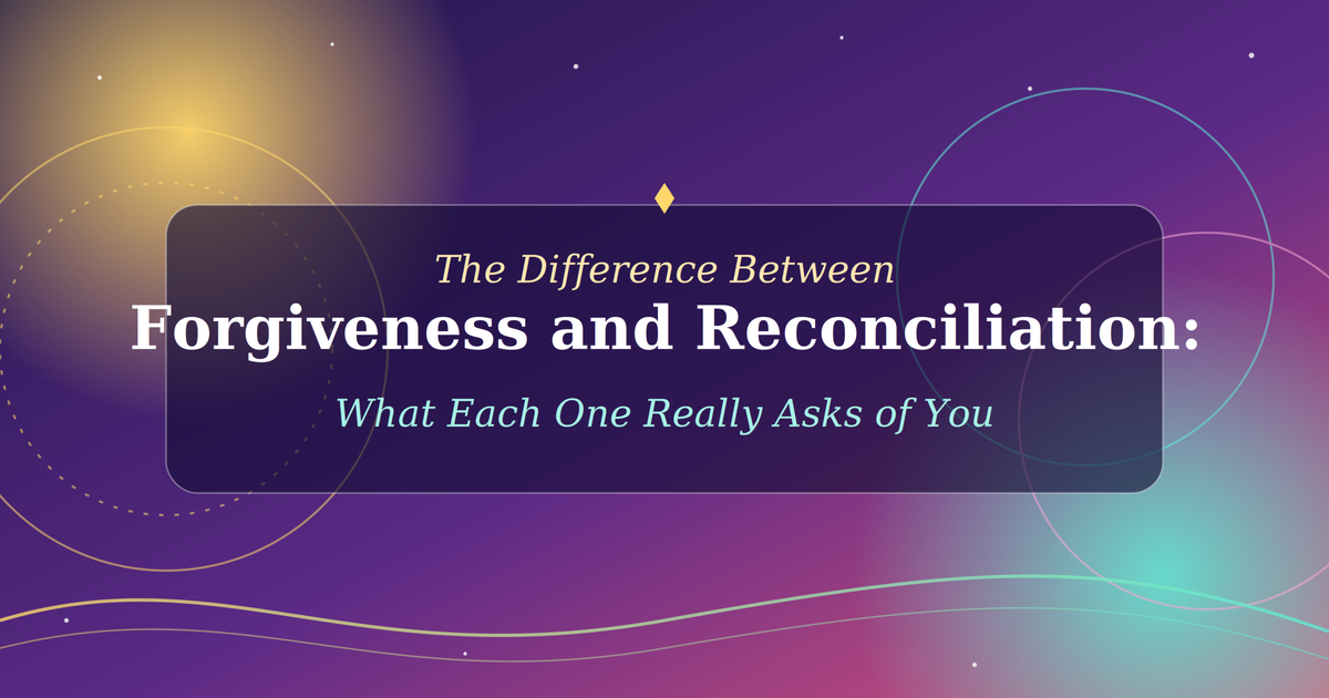 The Difference Between Forgiveness and Reconciliation: What Each One Really Asks of You