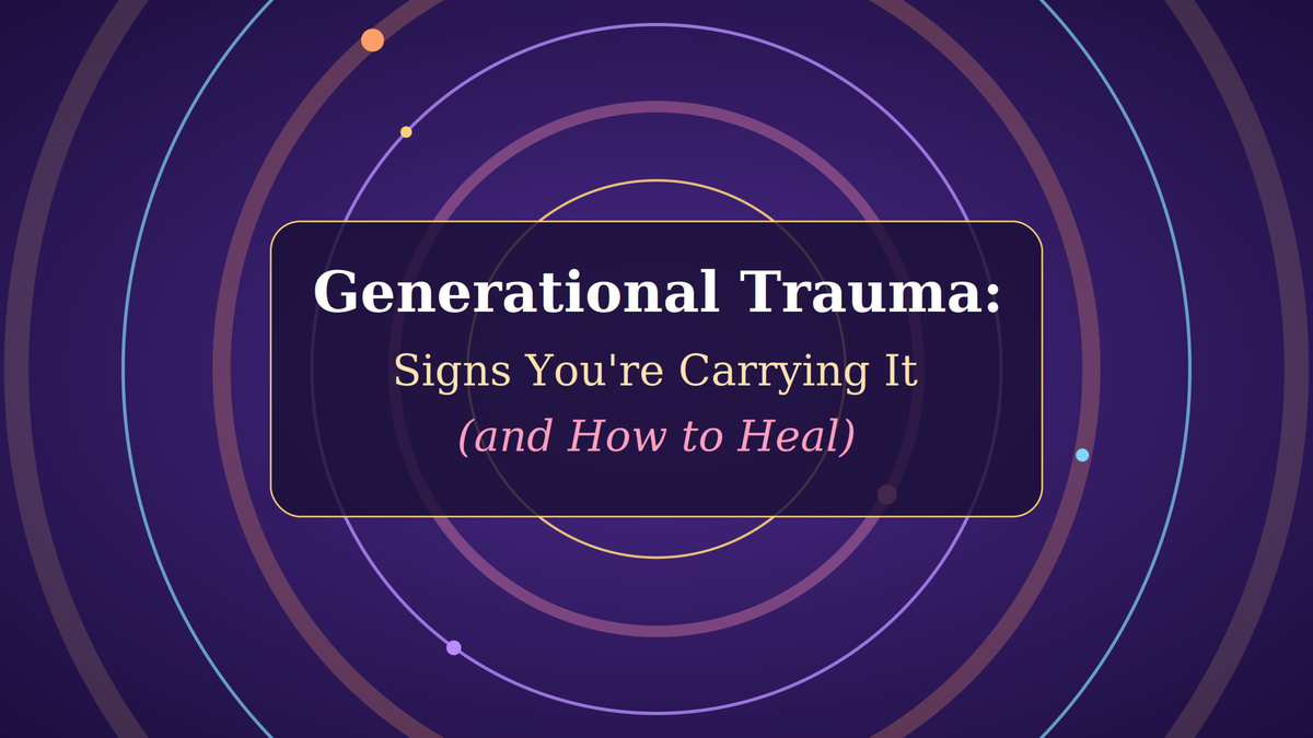 Generational Trauma: Signs You’re Carrying It (and How to Heal)