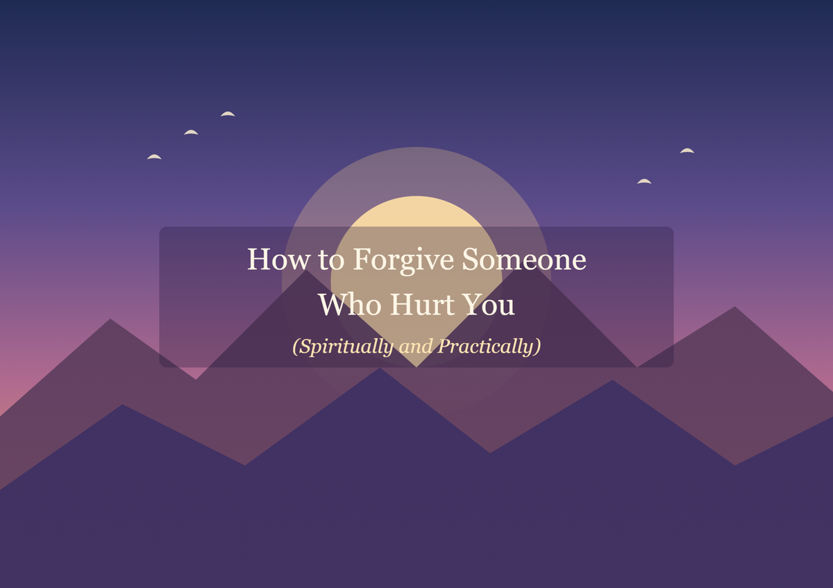 How to Forgive Someone Who Hurt You (Spiritually and Practically)