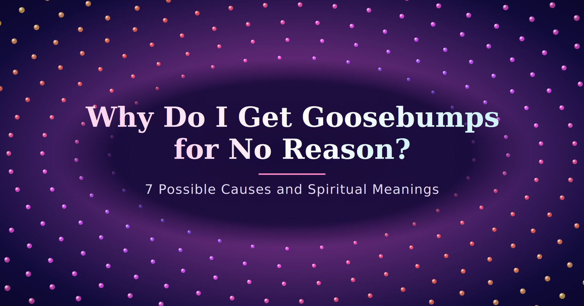 Why Do I Get Goosebumps for No Reason? 7 Possible Causes and Spiritual Meanings